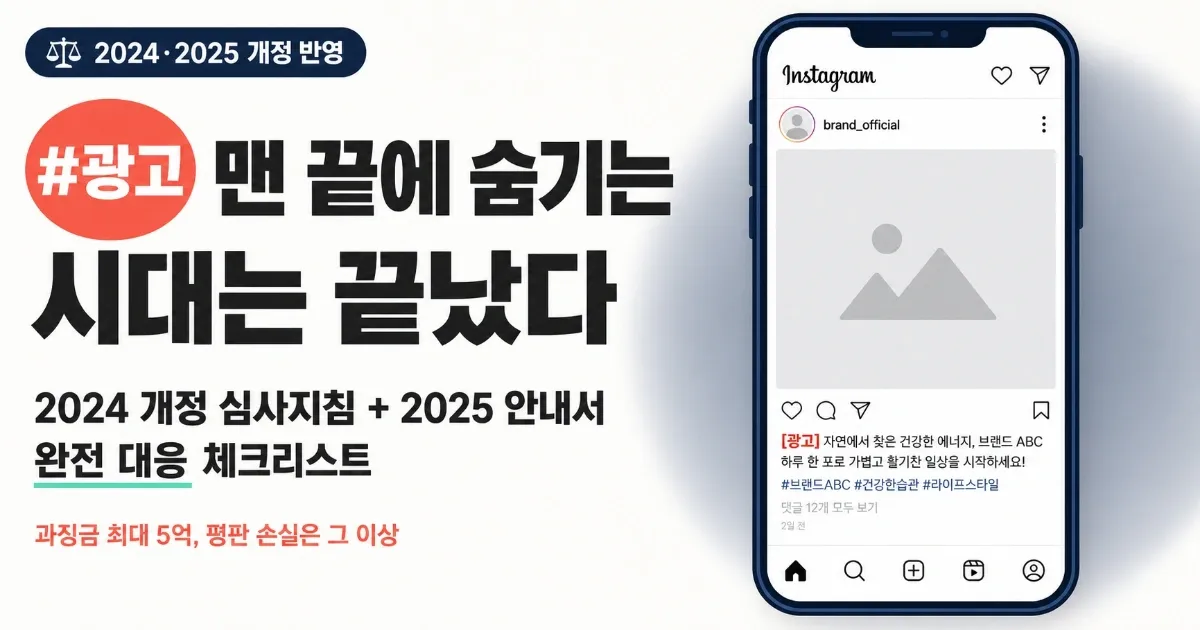 #광고 맨 끝에 숨기는 시대는 끝났다 — 2024 개정 심사지침·2025 안내서 완전 대응 체크리스트 - 인플루언서 섭외 & 협업 실무