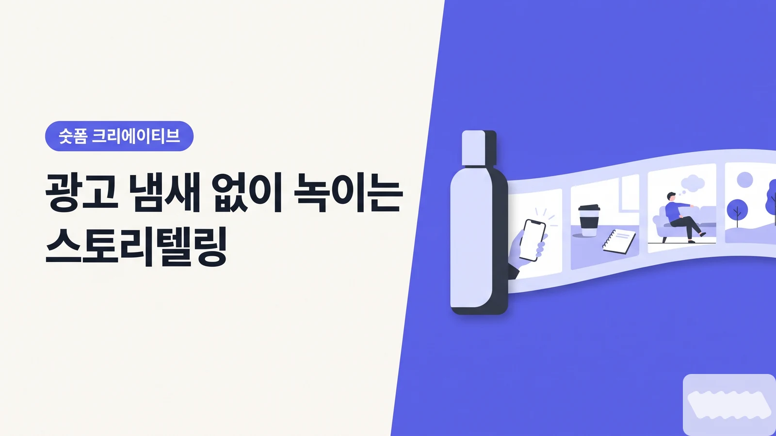 '광고 냄새' 나는 순간 손가락이 올라간다 — 자연스럽게 녹이는 네이티브 스토리텔링 - 숏폼 크리에이티브